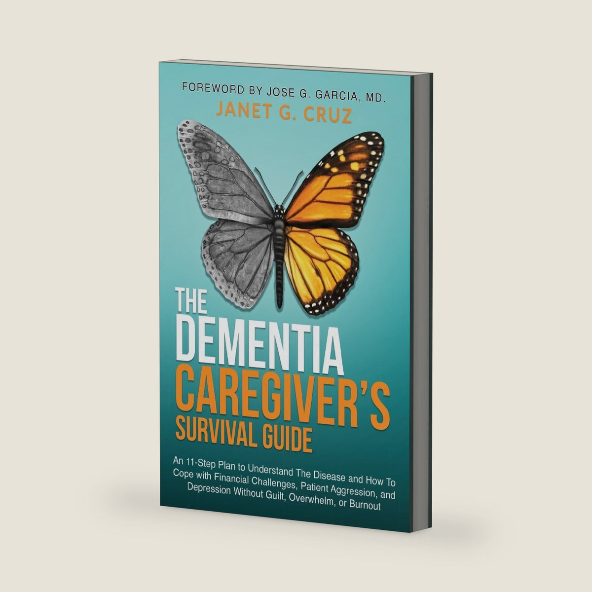 The Dementia Caregiver's Survival Guide: An 11-Step Plan to Understand the Disease and How To Cope with Financial Challenges, Patient Aggression, and Depression Without Guilt, Overwhelm, or Burnout by Janet G Cruz