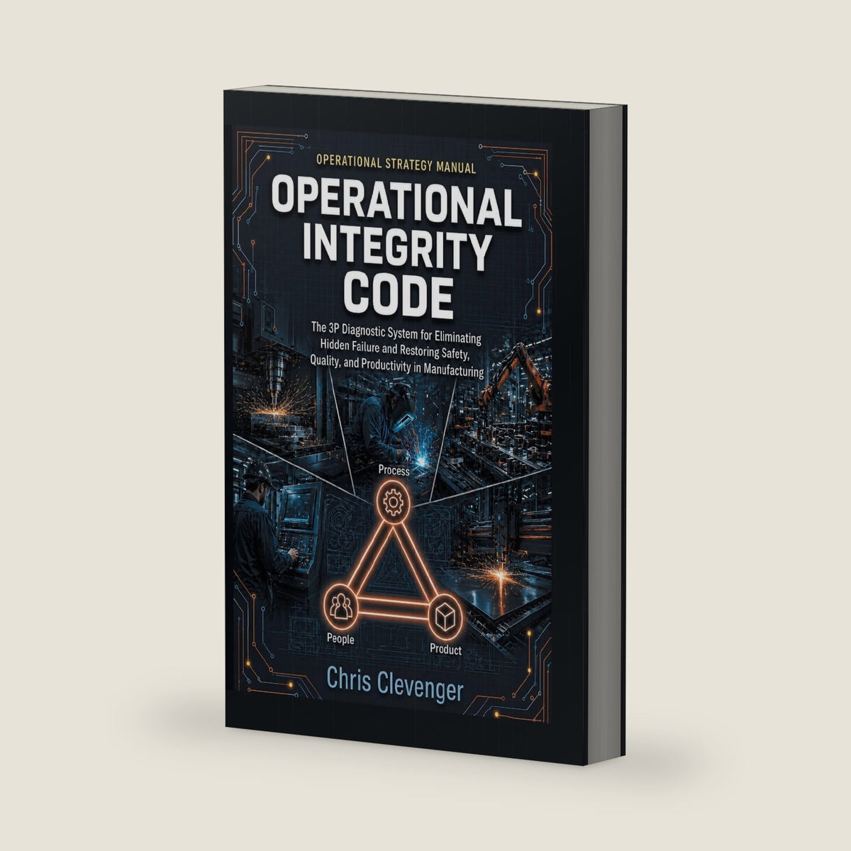 Operational Integrity Code: The 3P Diagnostic System for Eliminating Hidden Failure and Restoring Safety, Quality, and Productivity in Manufacturing by Chris Clevenger