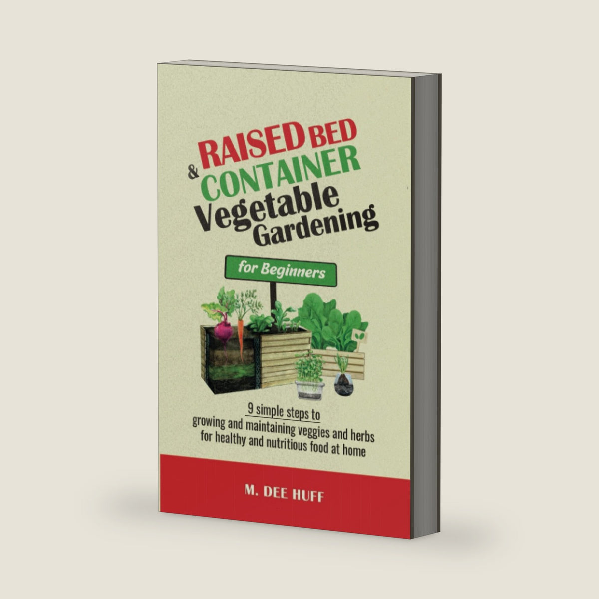 Raised Bed & Container Vegetable Gardening for Beginners: 9 SIMPLE STEPS TO GROWING AND MAINTAINING VEGGIES AND HERBS FOR HEALTHY AND NUTRITIOUS FOOD AT HOME by M.DEE HUFF