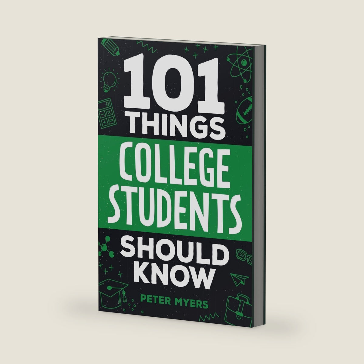 101 Things College Students Should Know: From Navigating Academics, Campus Life, Budgeting, Career Planning, Life Skills, Health, and Much More! by Peter Myers