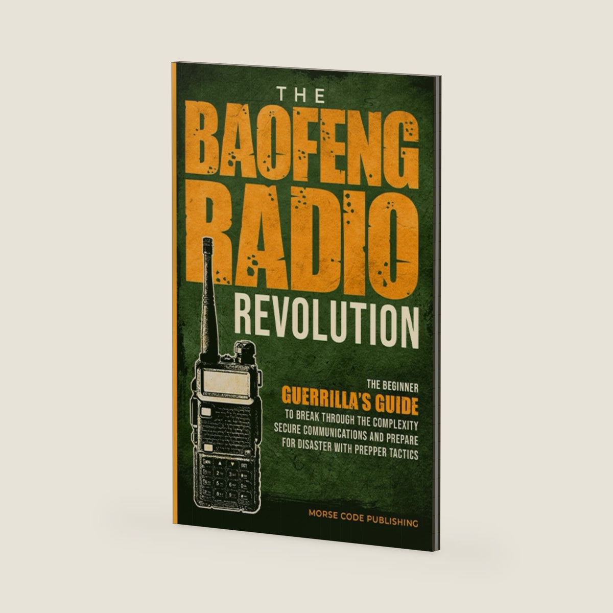 The Baofeng Radio Revolution: The Beginner Guerrilla’s Guide to Break Through the Complexity, Secure Communications, and Prepare for Disaster With Prepper Tactics (Ham Radio License Study Guides) by Morse Code Publishing