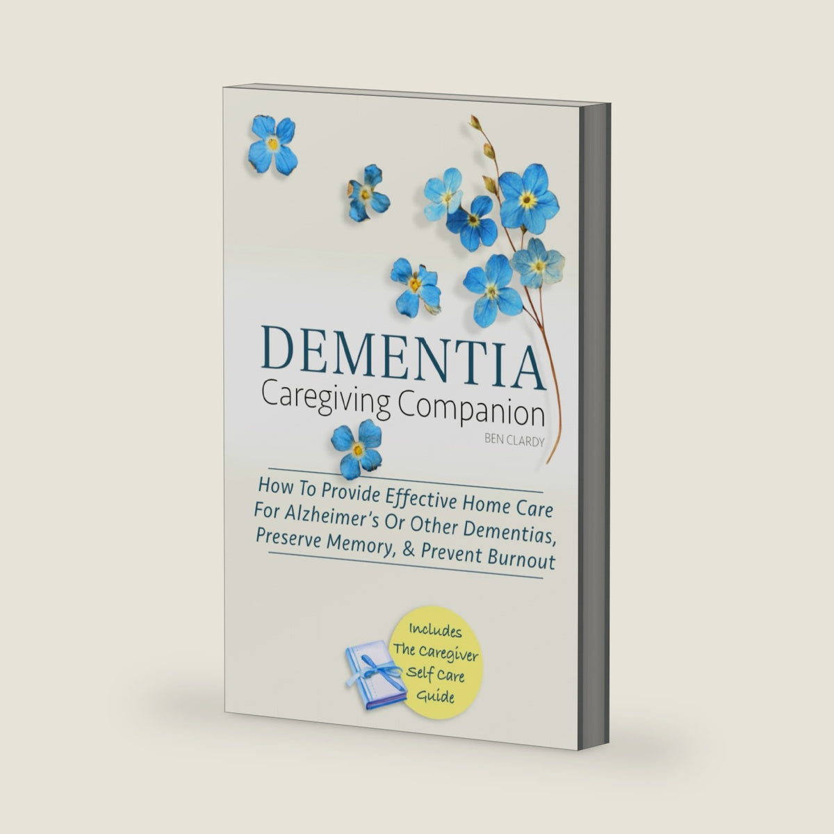 DEMENTIA CAREGIVING COMPANION: How To Provide Effective Home Care For Alzheimer’s Or Other Dementias, Preserve Memory, & Prevent Burnout - Includes ... Self Care Guide (Dementia Caregiver Support) by Ben Clardy