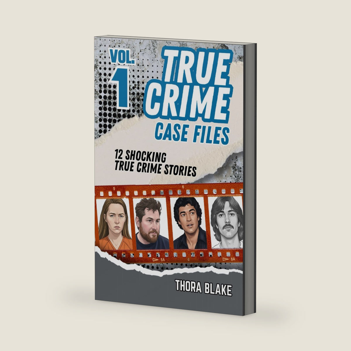 True Crime Case Files - Volume 1: 12 Shocking True Crime Stories of Deception and Murder by Thora Blake
