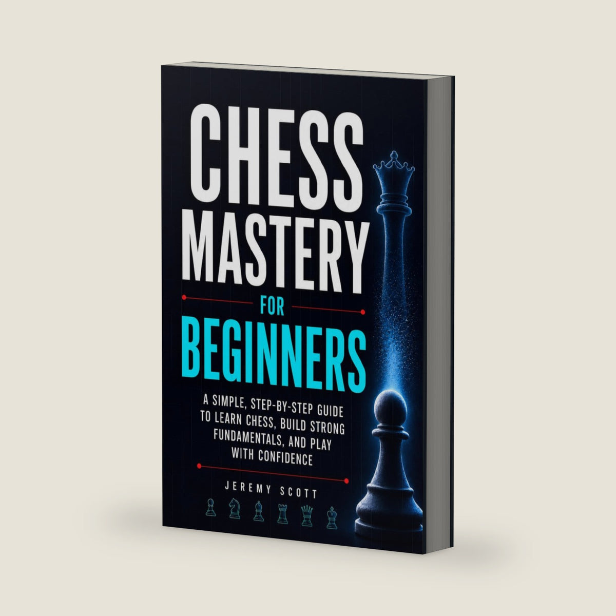 Chess Mastery for Beginners: A Simple, Step-by-Step Guide to Learn Chess, Build Strong Fundamentals, and Play With Confidence by Jeremy Scott