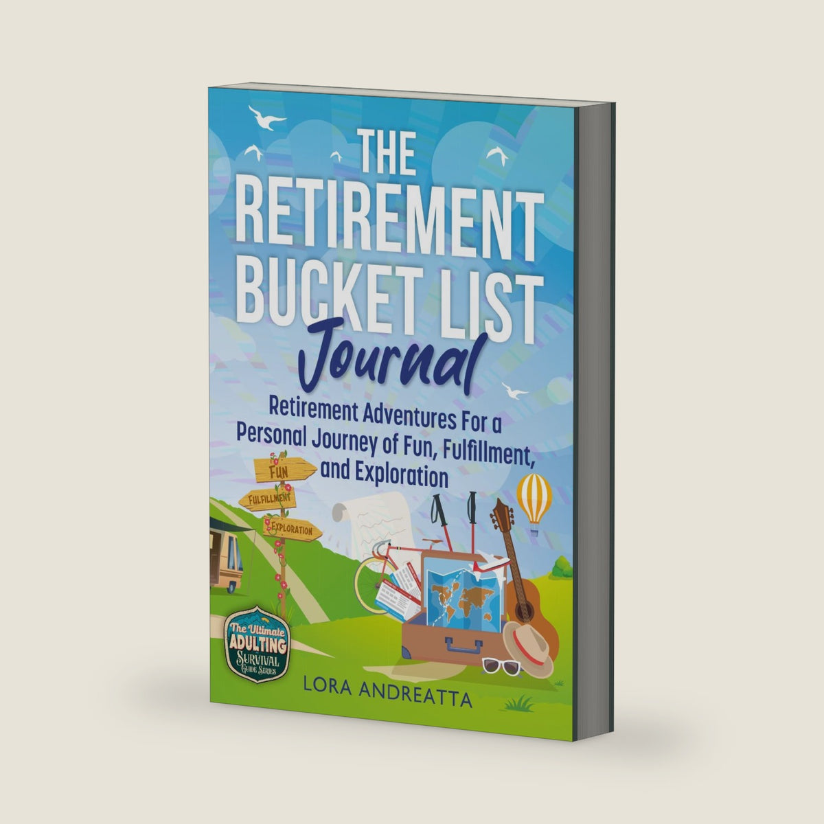 The Retirement Bucket List Journal: Retirement Adventures For a Personal Journey of Fun, Fulfillment, and Exploration (The Ultimate Adulting Survival Guide Series) by Lora Andreatta