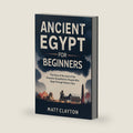 Ancient Egypt for Beginners: The Story of the Land of the Pharaohs Simplified for People Who Slept Through History Class (Past Made Simple) by Matt Clayton