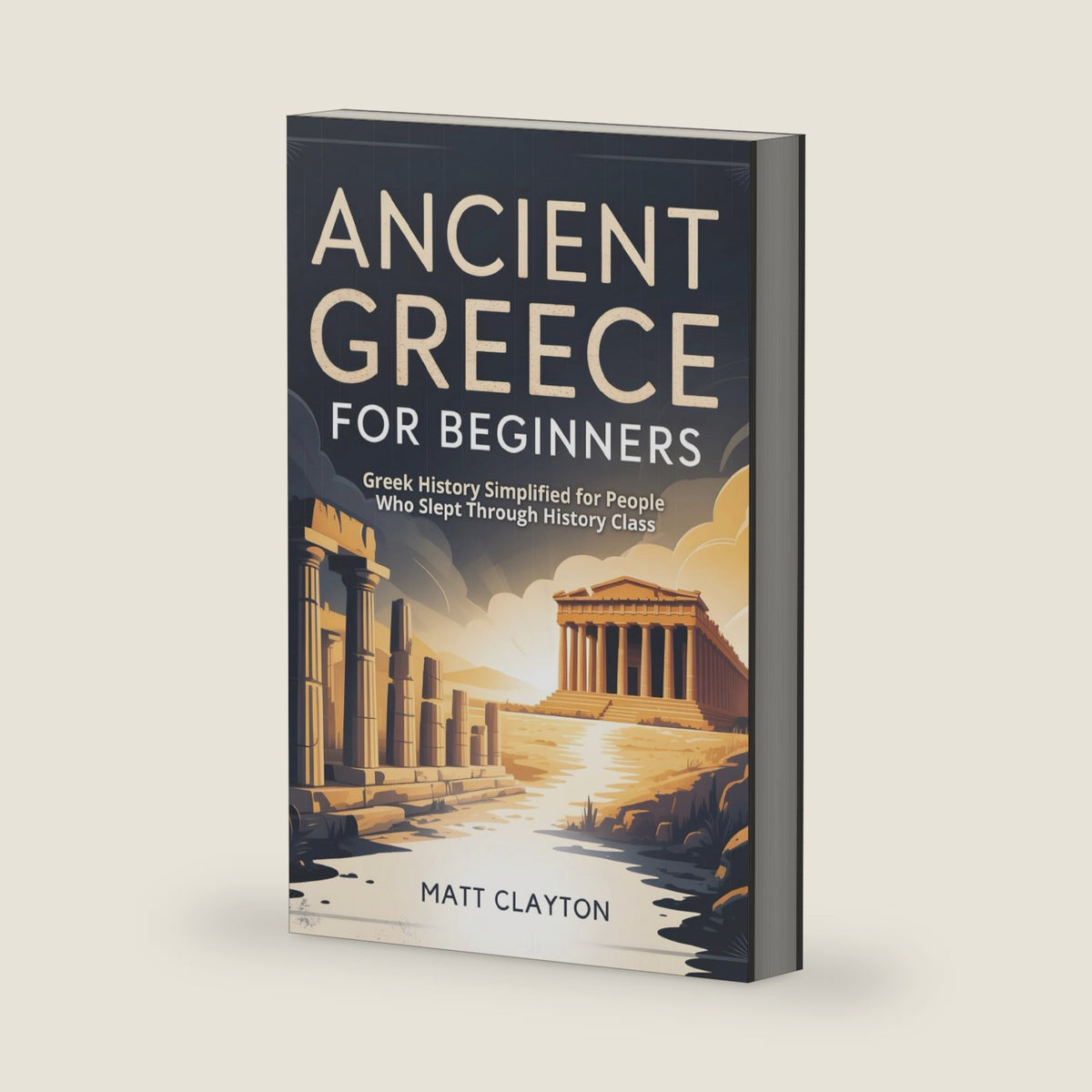Ancient Greece for Beginners: Greek History Simplified for People Who Slept Through History Class (Past Made Simple) by Matt Clayton