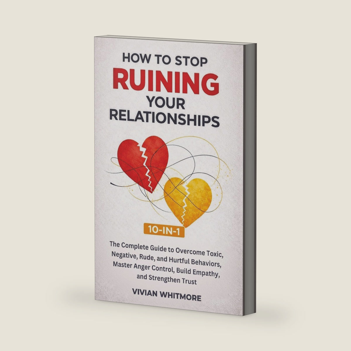 How to Stop Ruining Your Relationships 10-in-1: The Complete Guide to Overcome Toxic, Negative, Rude, and Hurtful Behaviors, Master Anger Control, Build Empathy, and Strengthen Trust by Vivian Whitmore