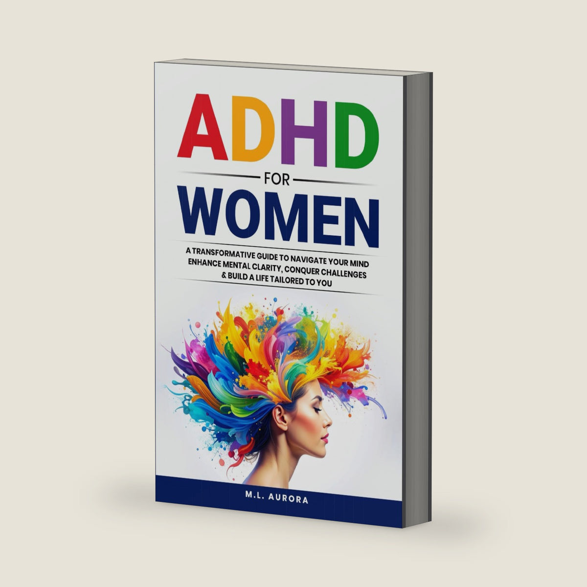 ADHD For Women: A Transformative Guide to Navigate Your Mind, Enhance Mental Clarity, Conquer Challenges, and Build a Life Tailored to You by M.L. Aurora