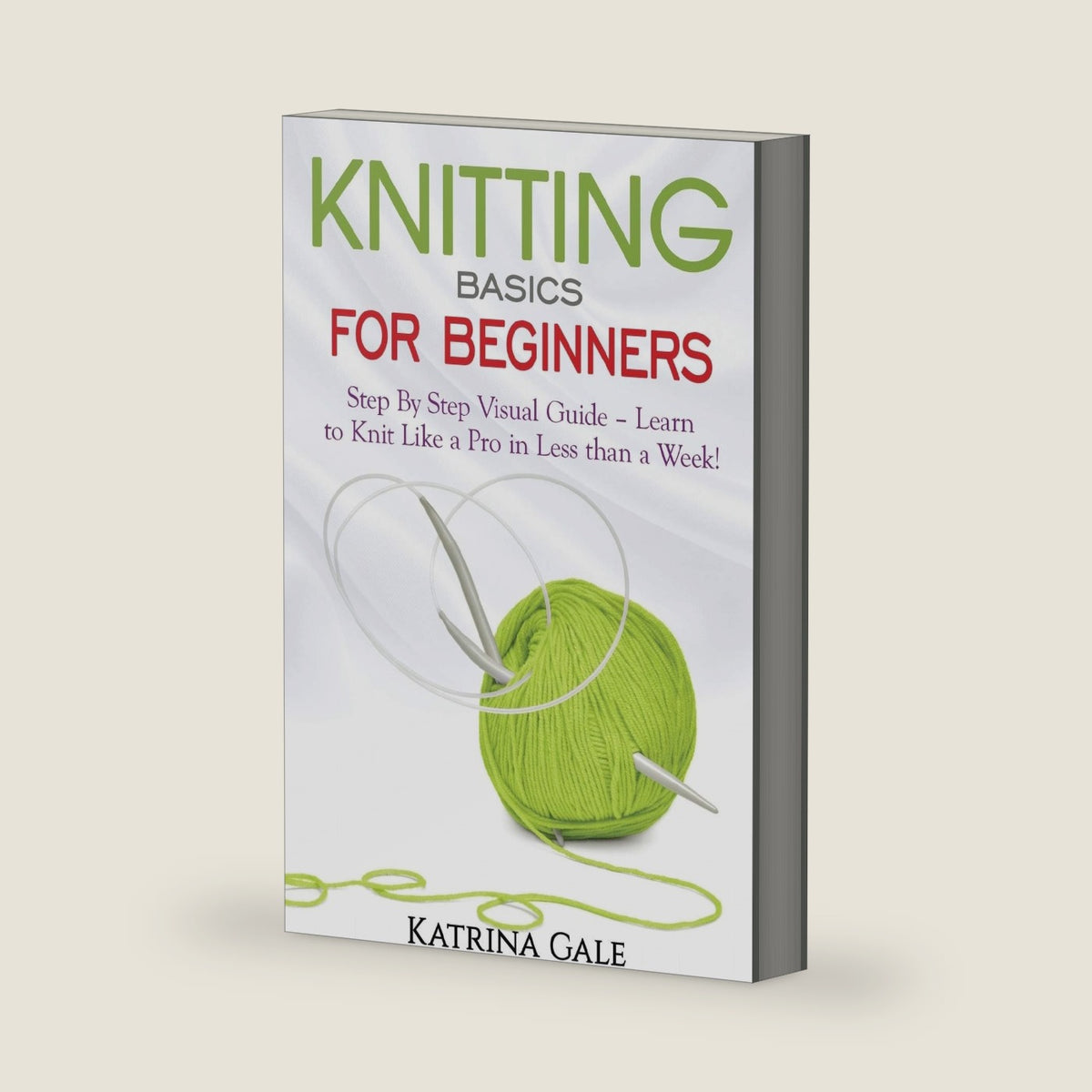 Knitting Basics for Beginners: Step By Step Visual Guide – Learn to Knit Like a Pro in Less than a Week! by Katrina Gale