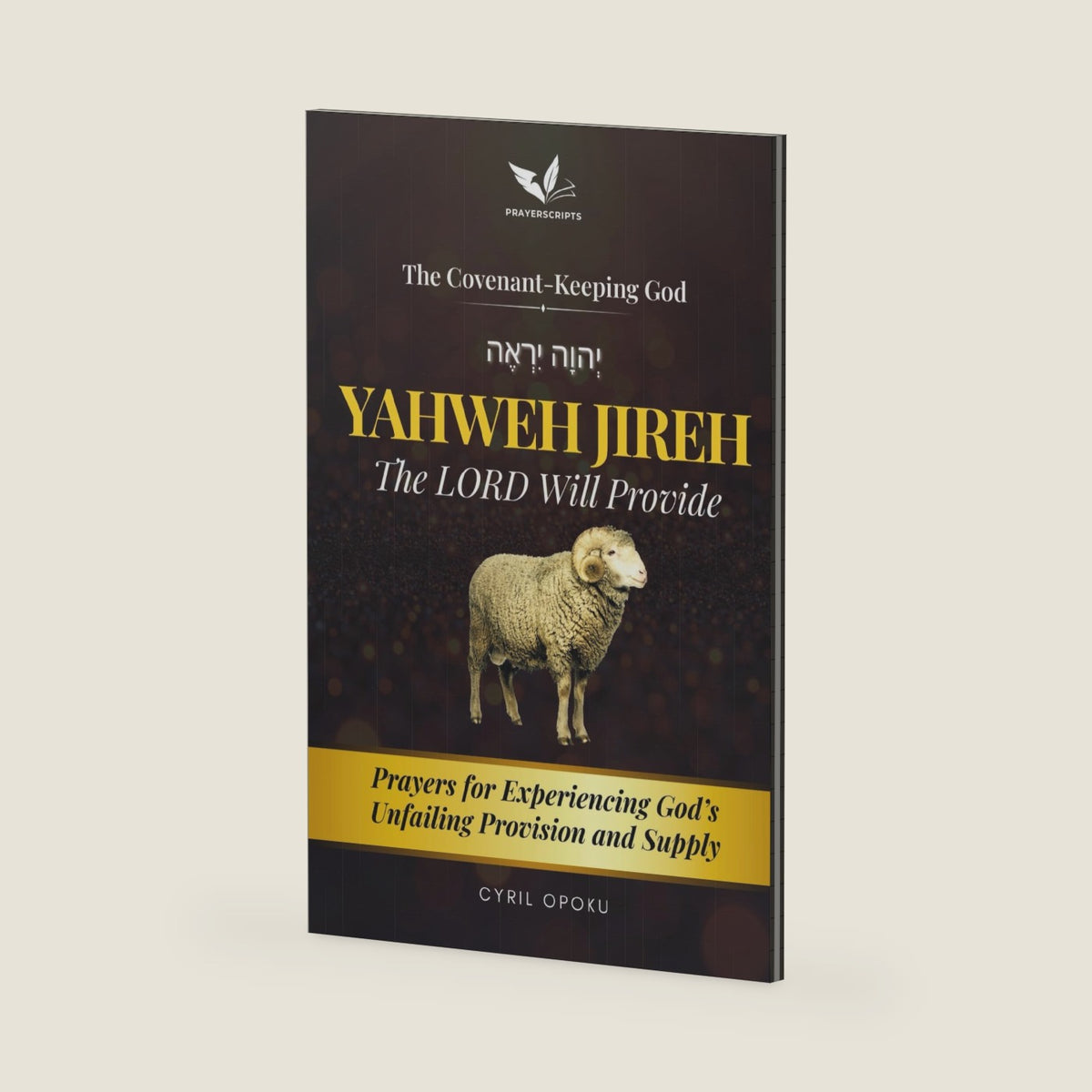 YAHWEH JIREH—The LORD Will Provide: Prayers for Experiencing God’s Unfailing Provision and Supply (The Covenant-Keeping God, Part 1) by Cyril Opoku