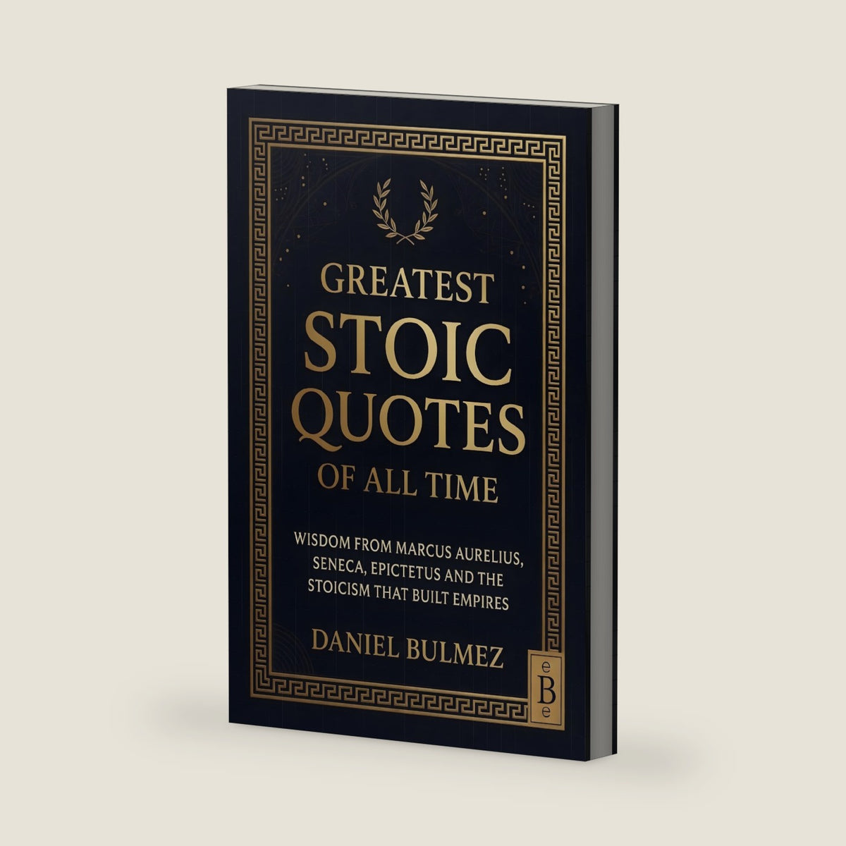 Greatest Stoic Quotes of All Time: Wisdom From Marcus Aurelius, Seneca, Epictetus And The Stoicism That Built Empires (Stoic Wisdom) by Daniel Bulmez