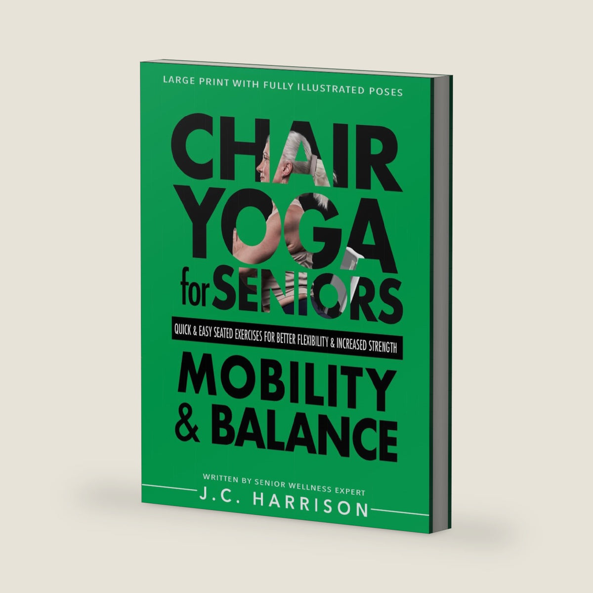 Chair Yoga For Mobility and Balance: Gentle Seated Exercises for Better Flexibility, Increased Strength, Improved Posture, Faster Weight Loss and Pain ... Easy Workouts (Chair Exercises for Seniors) by JC Harrison