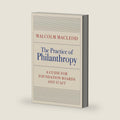 The Practice of Philanthropy: A Guide for Foundation Boards and Staff by Malcolm Macleod