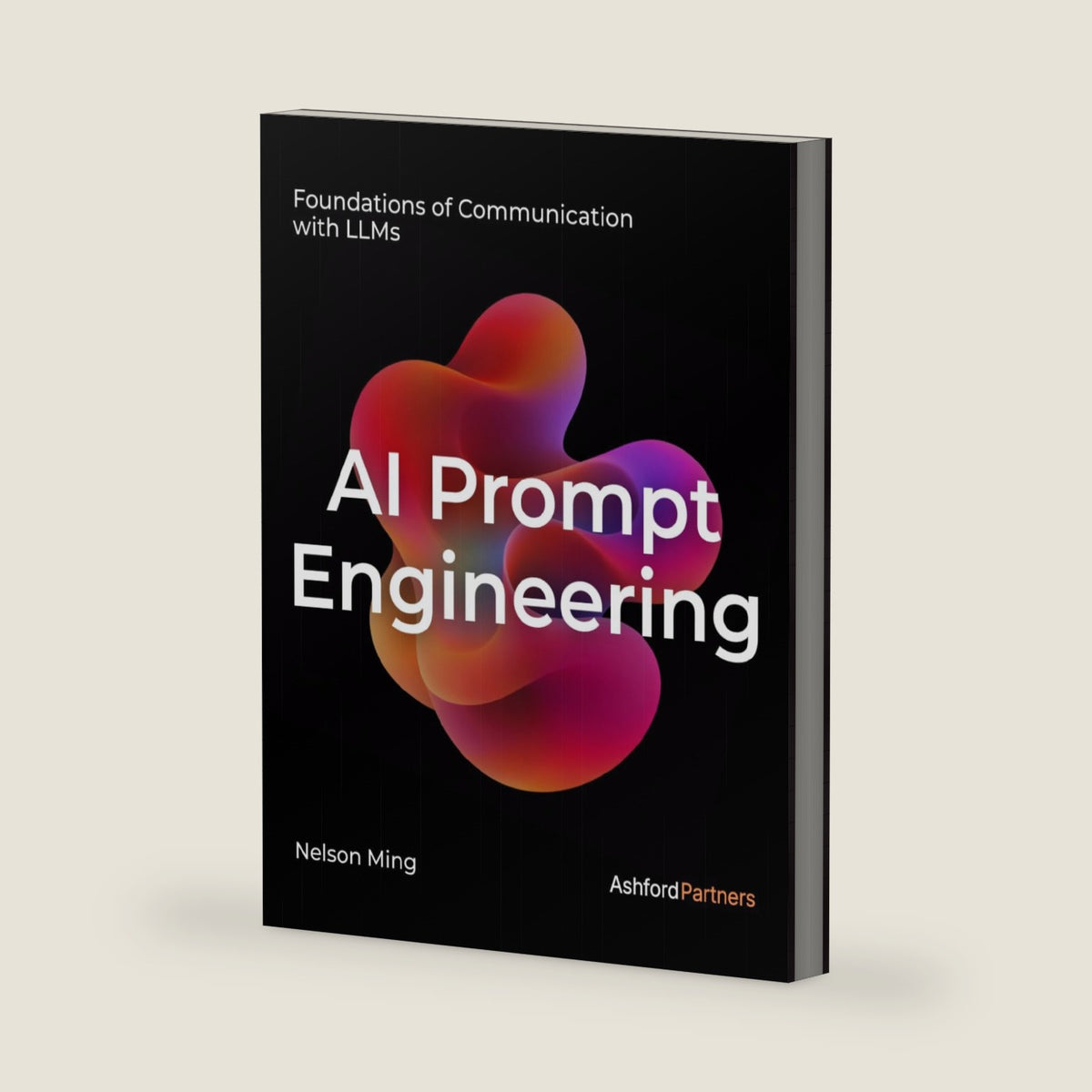 AI Prompt Engineering: Foundations of Communication with LLMs – Building Generative AI and Agentic AI Prompt Systems Across Development, Testing, and Deployment by Nelson Ming