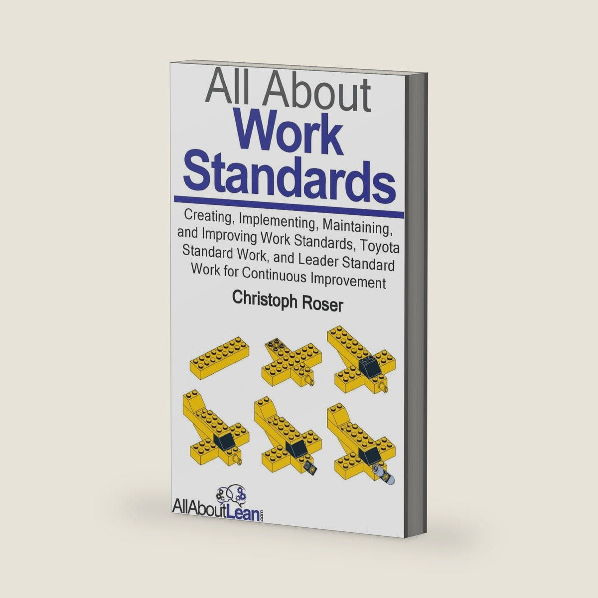 All About Work Standards: Creating, Implementing, Maintaining, and Improving Work Standards, Toyota Standard Work, and Leader Standard Work for Continuous Improvement (All About Lean) by Christoph Roser
