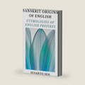 Sanskrit Origins of English: Etymologies of English Prefixes (Word Origins Dictionary) by Susanto Sen