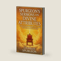 Spurgeon’s Sermons on Divine Attributes Exploring God’s Sovereignty, Mercy, Justice, Omnipotence, and Fatherhood by Charles H. Spurgeon