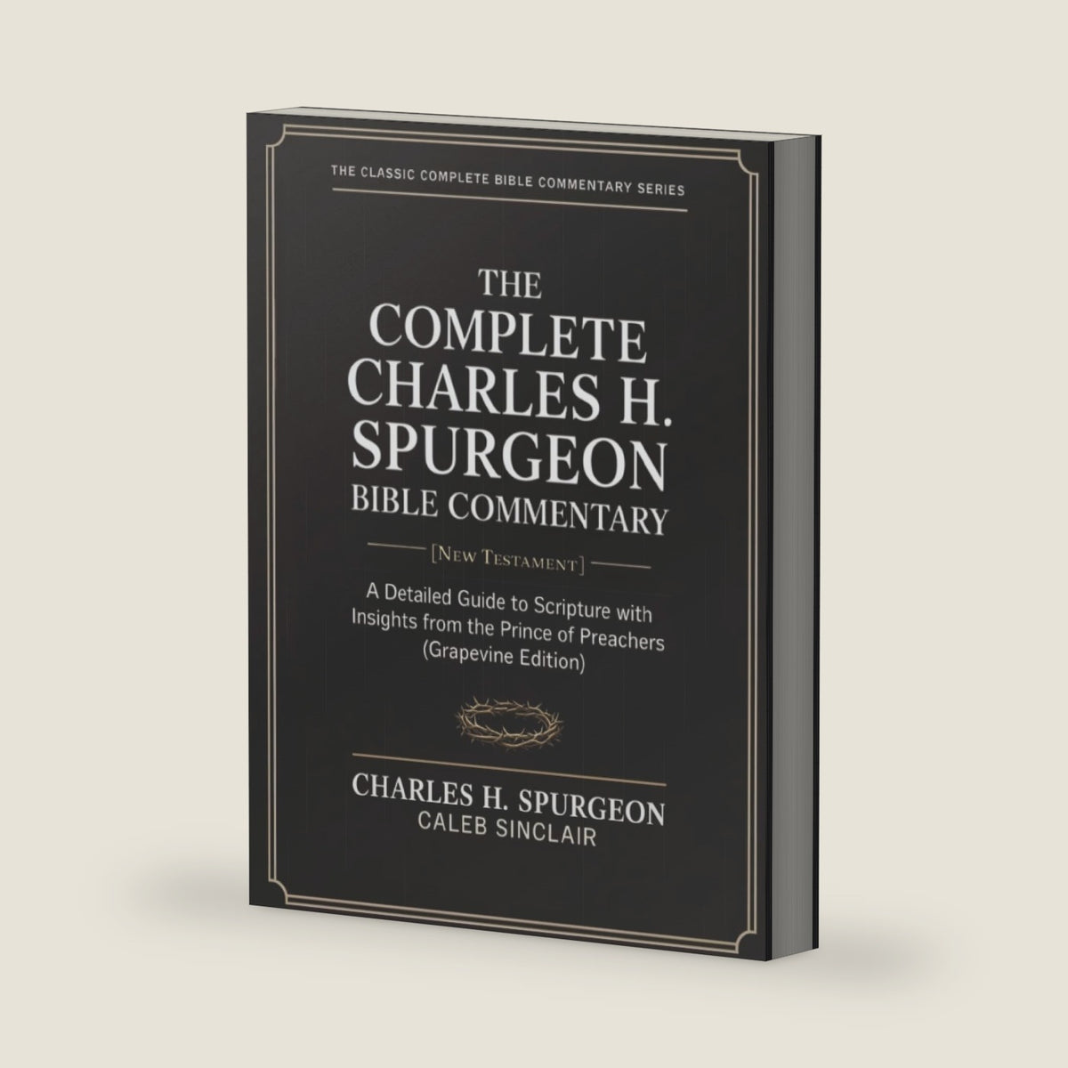 The Complete Charles H. Spurgeon Bible Commentary [New Testament]: A Detailed Guide to Scripture with Insights from the Prince of Preachers (Grapevine Edition) (The Spurgeon Bible Commentary Series) by Charles H. Spurgeon