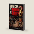 HOW CAN THE MURDERER BE GUILTY: A Twisted Murder Puzzle Where Every Answer Creates A New Question by ELENA CROWE