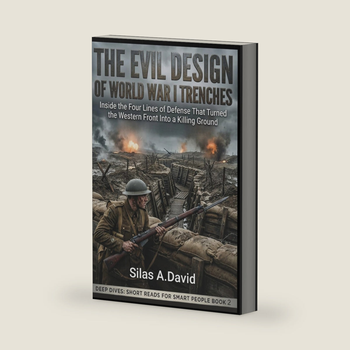 The Evil Design of World War I Trenches: Inside the Four Lines of Defense That Turned the Western Front Into a Killing Ground: Deep Dives: Short Reads for Smart People BOOK 2 by Silas A.David