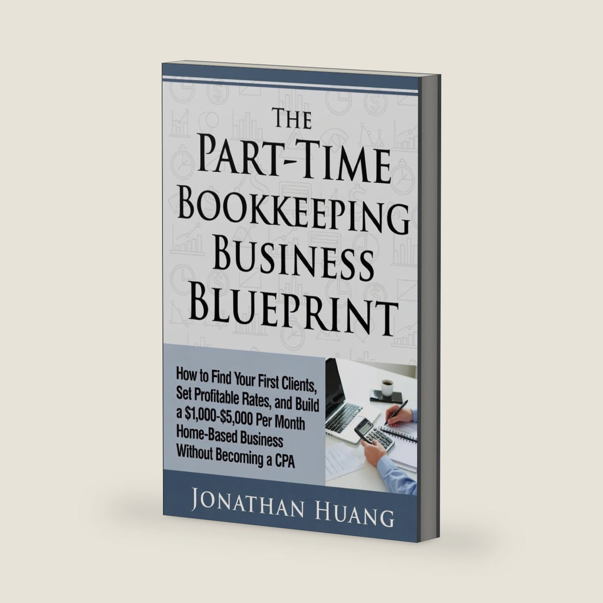The Part-Time Bookkeeping Business Blueprint: How to Find Your First Clients, Set Profitable Rates, and Build a $1,000–$5,000 Per Month Home-Based Business Without Becoming a CPA by Jonathan Huang
