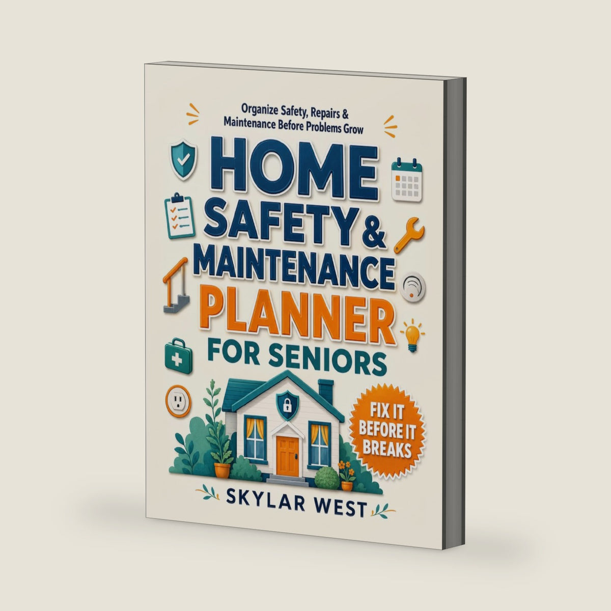 Home Safety & Maintenance Planner for Seniors: Room-by-Room Safety Checklists, Seasonal Maintenance Schedules, Repair Logs & Emergency Planning to Keep Your Home Safer, Organized & Easier to Manage by Skylar West