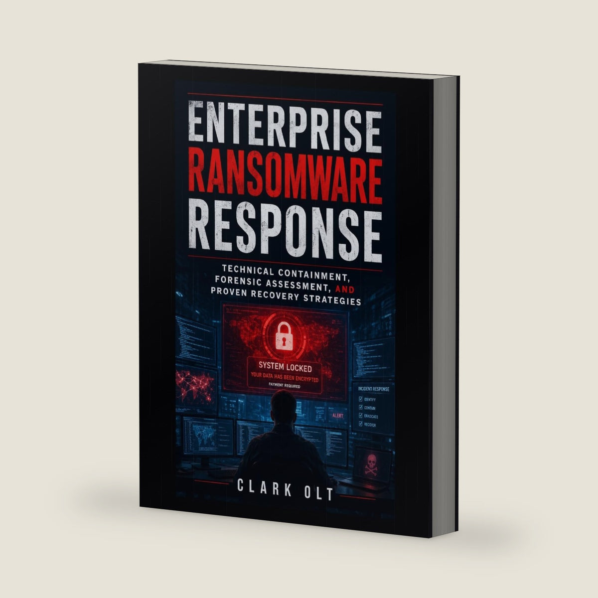 Enterprise Ransomware Response: Technical Containment, Forensic Assessment, and Proven Recovery Strategies by Clark Olt