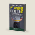 The Men's Pelvic Floor Fix After 50: A 28-Day Kegel and Lifestyle Protocol to Reverse Erectile Dysfunction, Control Bladder Leakage, and Restore ... — Naturally (Men's Sovereign Health Series) by Zama Zincume