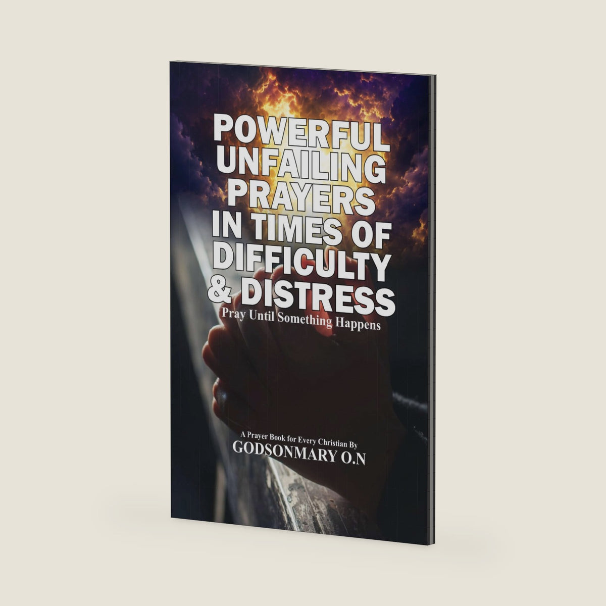 POWERFUL UNFAILING PRAYERS IN TIMES OF DIFFICULTY & DISTRESS: A Prayer Book for Every Christian by GODSONMARY O. N