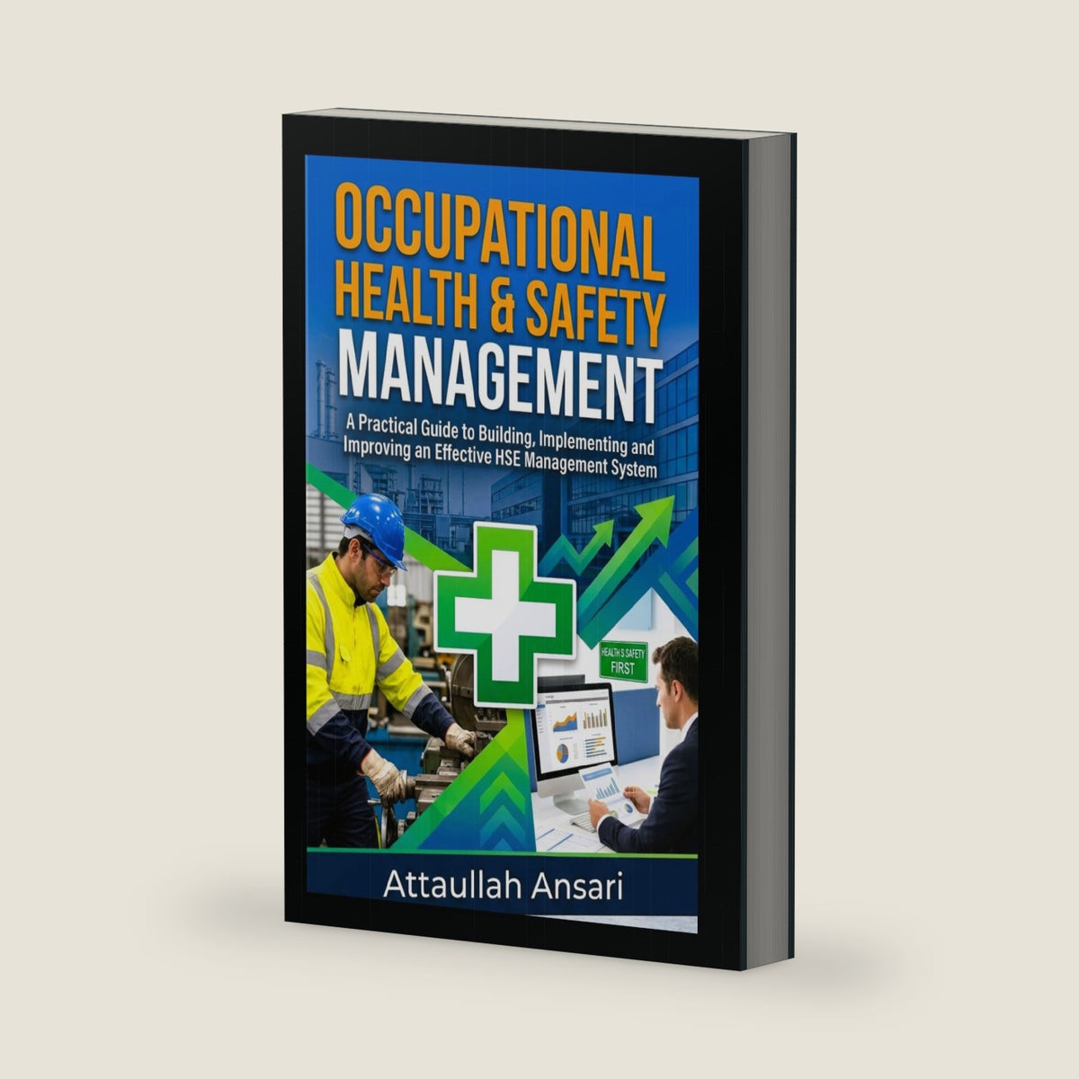 OCCUPATIONAL HEALTH & SAFETY MANAGEMENT: A Practical Guide to Building, Implementing and Improving an Effective HSE Management System by Attaullah Ansari
