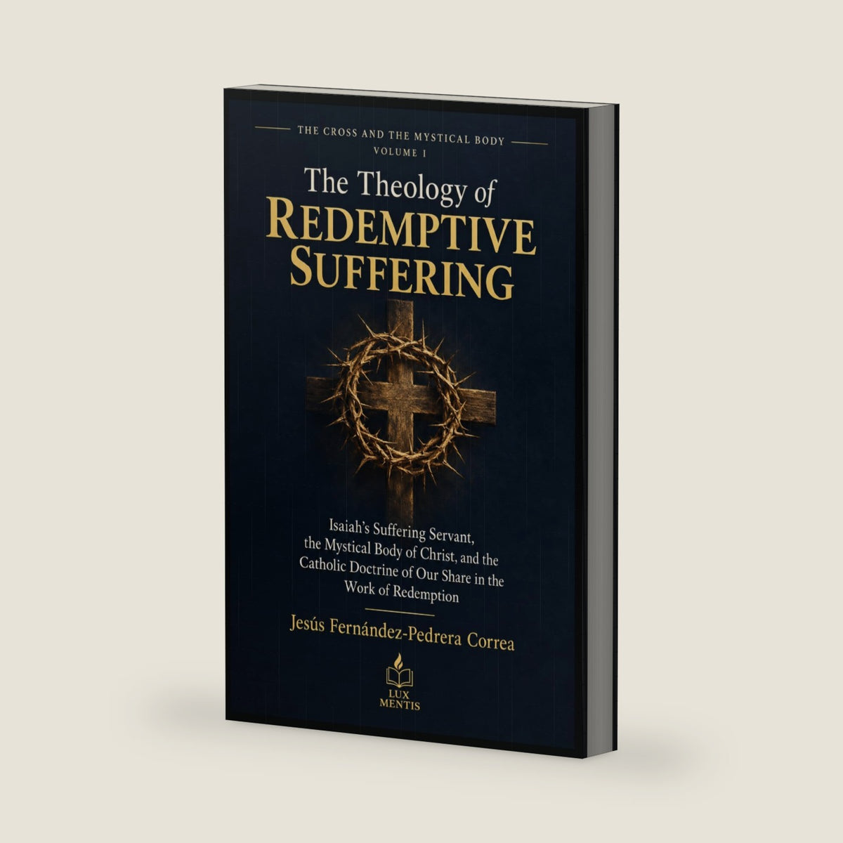 The Theology of Redemptive Suffering: Isaiah’s Suffering Servant, the Mystical Body of Christ, and the Catholic Doctrine of Our Share in the Work of Redemption (THE CROSS AND THE MYSTICAL BODY) by Jesus Fernandez-Pedrera