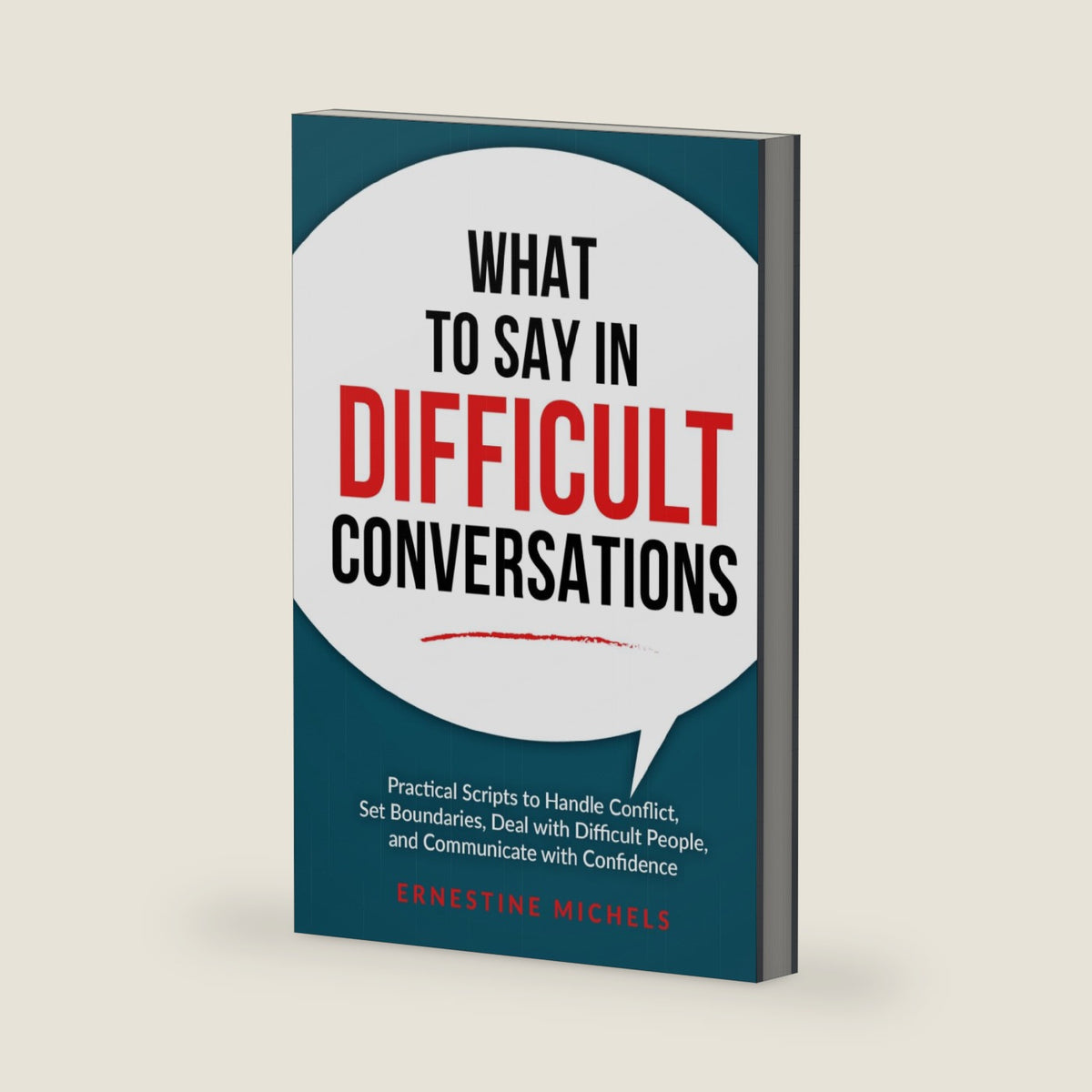 What to Say in Difficult Conversations: Practical Scripts to Handle Conflict, Set Boundaries, Deal with Difficult People, and Communicate with Confidence (“The Communication Mastery Series”) by Ernestine Michels