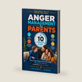 Anger Management for Parents in 10 Minutes a Day: How to Stop Yelling, Control Your Anger, Manage Your Emotions, and Become a Calmer Parent by Jeffrey James