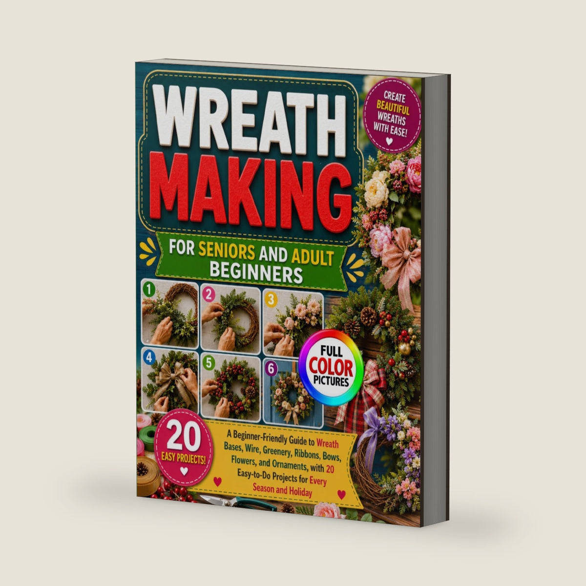 WREATH MAKING FOR SENIORS AND ADULT BEGINNERS: A Beginner-Friendly Guide to Wreath Bases, Wire, Greenery, Ribbons, Bows, Flowers, and Ornaments, with ... Projects for Every Season and Holiday by Rosa K. Neal