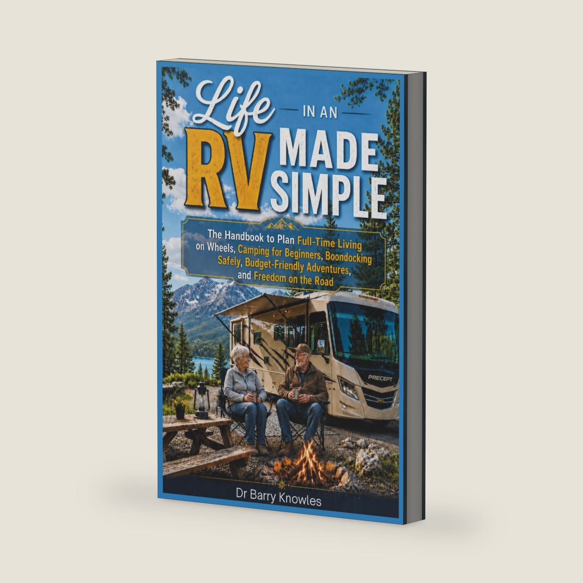 Life in an RV Made Simple: The Handbook to Plan Full-Time Living on Wheels, Camping for Beginners, Boondocking Safely, Budget-Friendly Adventures, and Freedom on the Road by Dr Barry Knowles