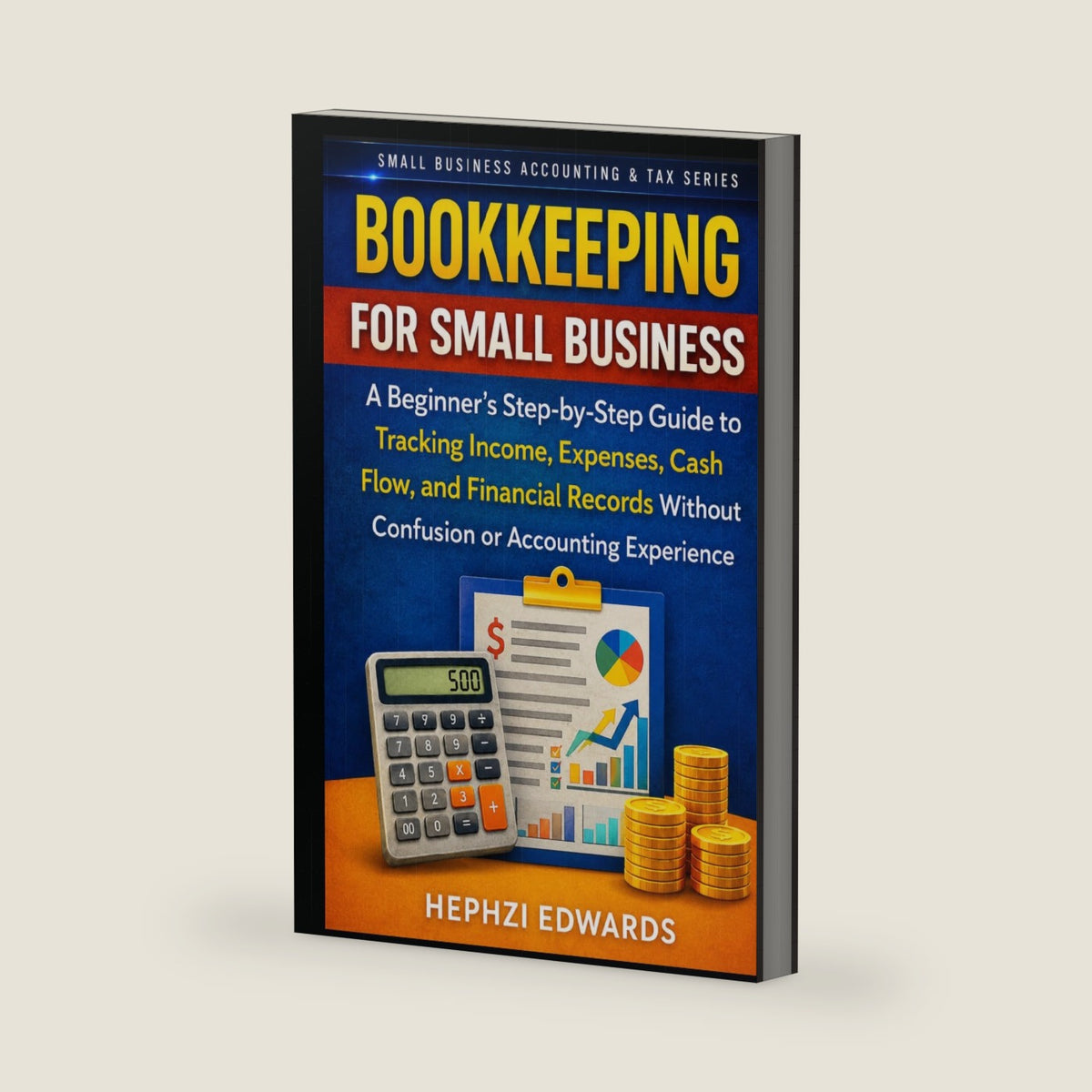 Bookkeeping for Small Business: A Beginner’s Step-by-Step Guide to Tracking Income, Expenses, Cash Flow, and Financial Records Without Confusion or ... (Small Business Accounting & Tax Series) by Hephzi Edwards