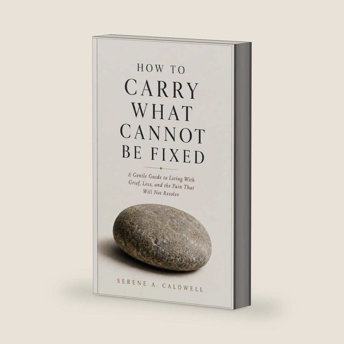 How to Carry What Cannot Be Fixed: A Gentle Guide to Living With Grief, Loss, and the Pain That Will Not Resolve by Serene A. Caldwell