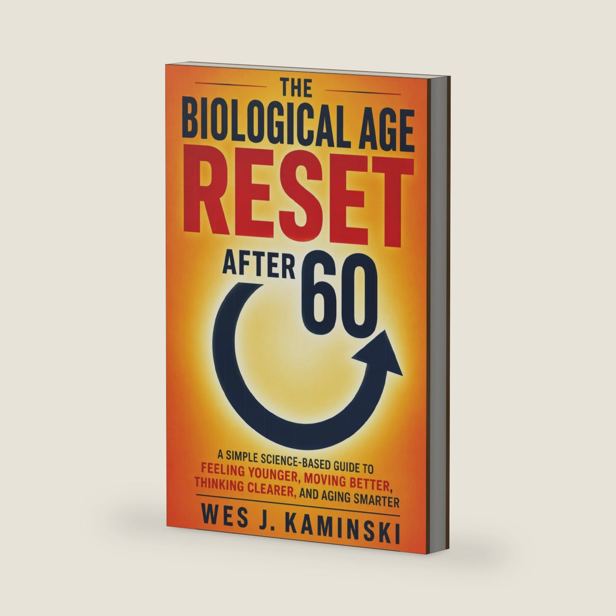 THE BIOLOGICAL AGE RESET AFTER 60: A Simple Science-Based Guide to Feeling Younger, Moving Better, Thinking Clearer, and Aging Smarter by Wes J. Kaminski