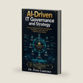 AI Driven IT Governance and Strategy: A Practical Playbook for Governing Enterprise Technology, AI, Risk, Value, and Digital Decision Making (Enterprise IT and AI Modernization Series) by Dr. Peter Laurence