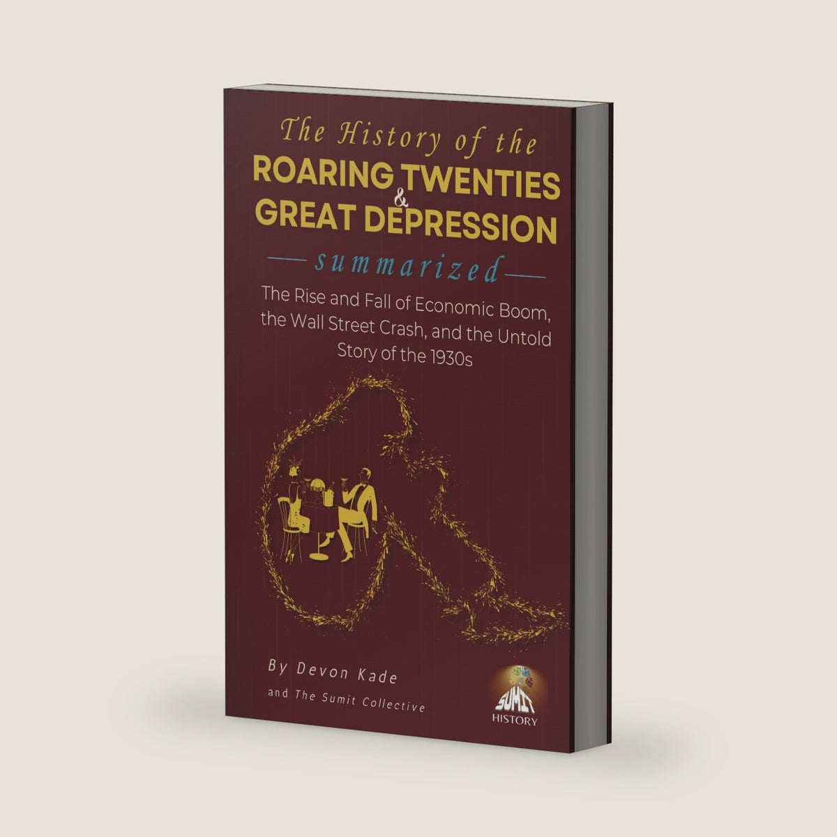 THE HISTORY OF THE ROARING TWENTIES & GREAT DEPRESSION Summarized: The Rise and Fall of Economic Boom, the Wall Street Crash, and the Untold Story of the 1930s (History Summit Collection) by Devon Kade