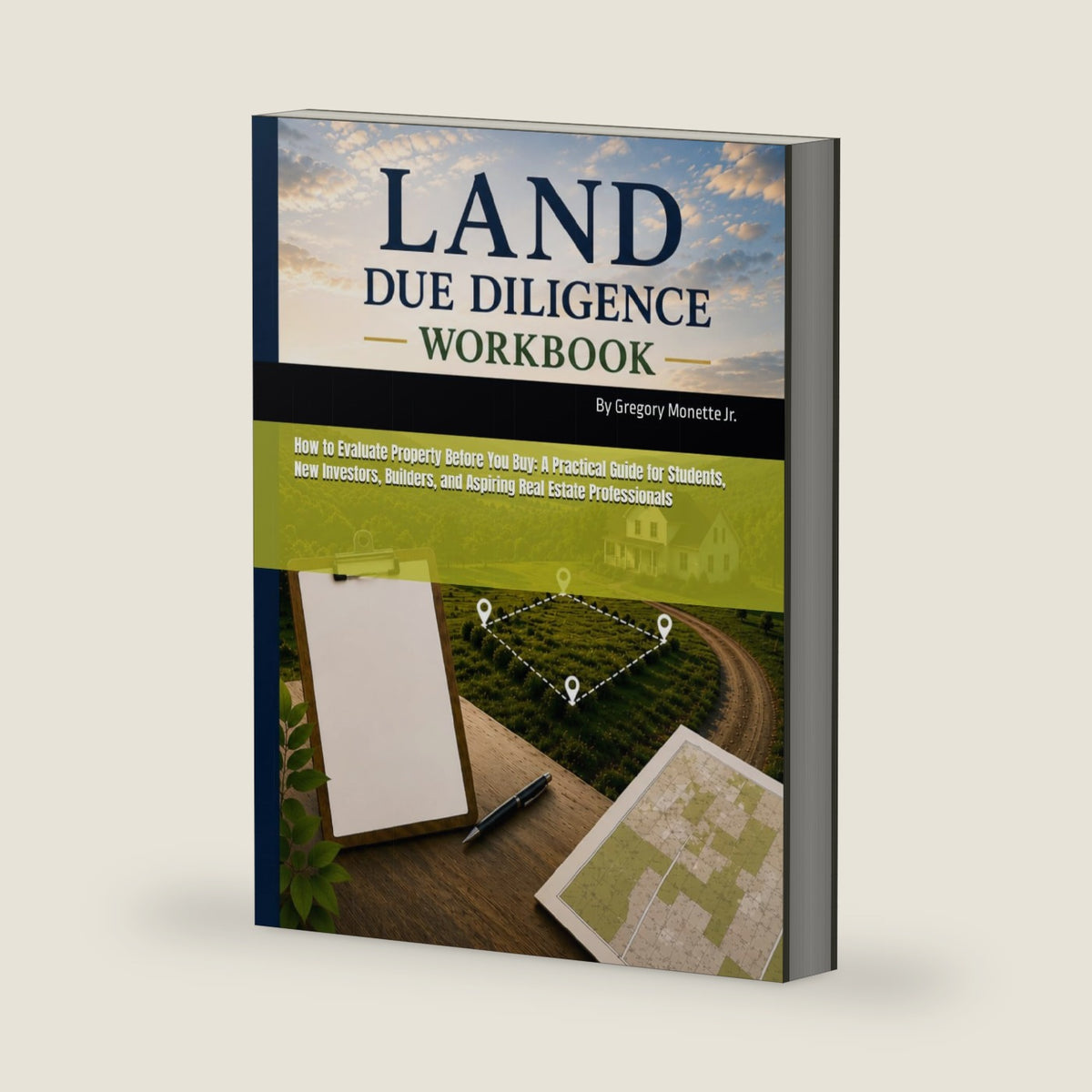 The Land Due Diligence Workbook: How to Evaluate Property Before You Buy: A Practical Guide for Students, New Investors, Builders, and Aspiring Real Estate Professionals by Gregory Monette Jr.