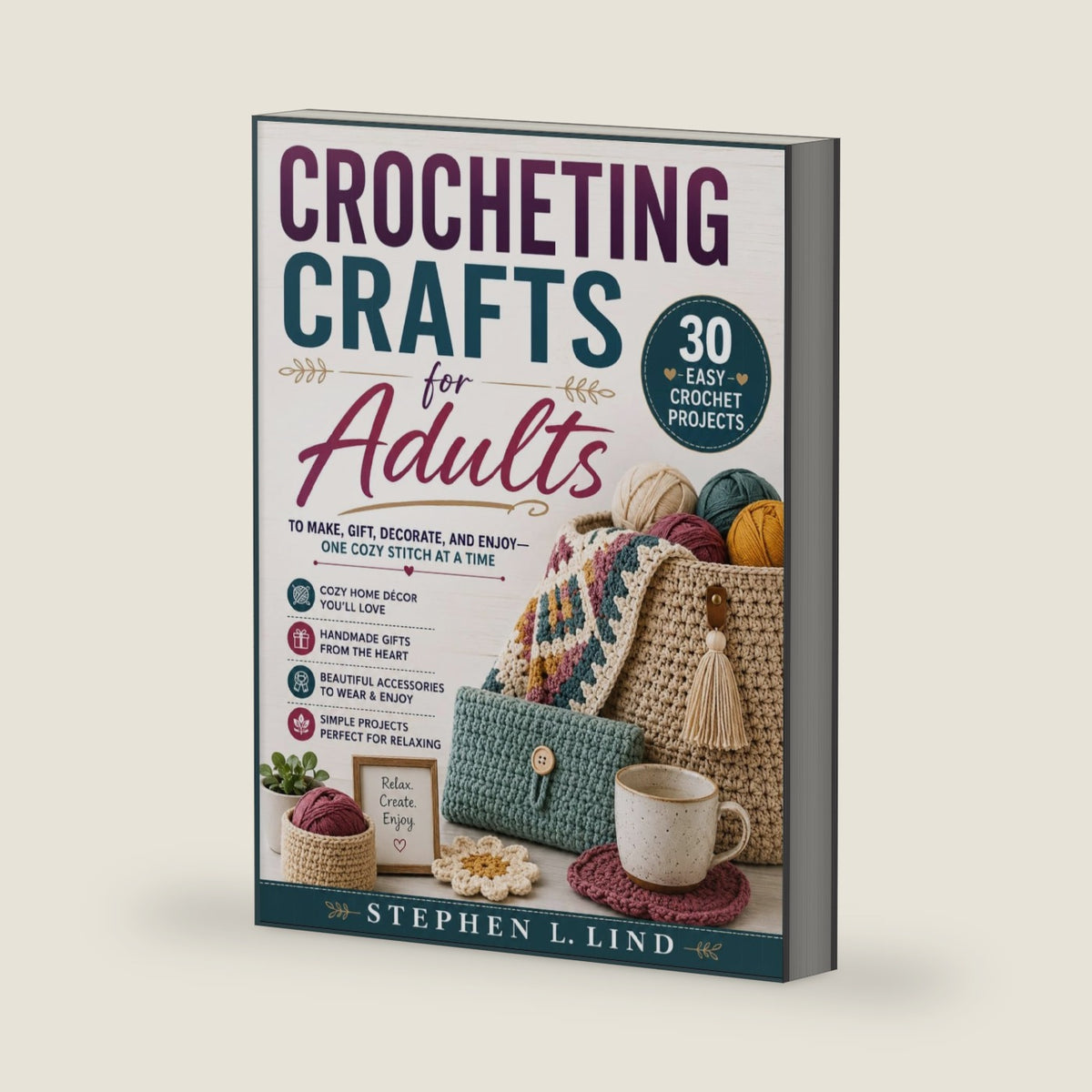 Crocheting Crafts for Adults: 30 Easy Crochet Projects to Make, Gift, Decorate, and Enjoy—One Cozy Stitch at a Time by Stephen L. Lind
