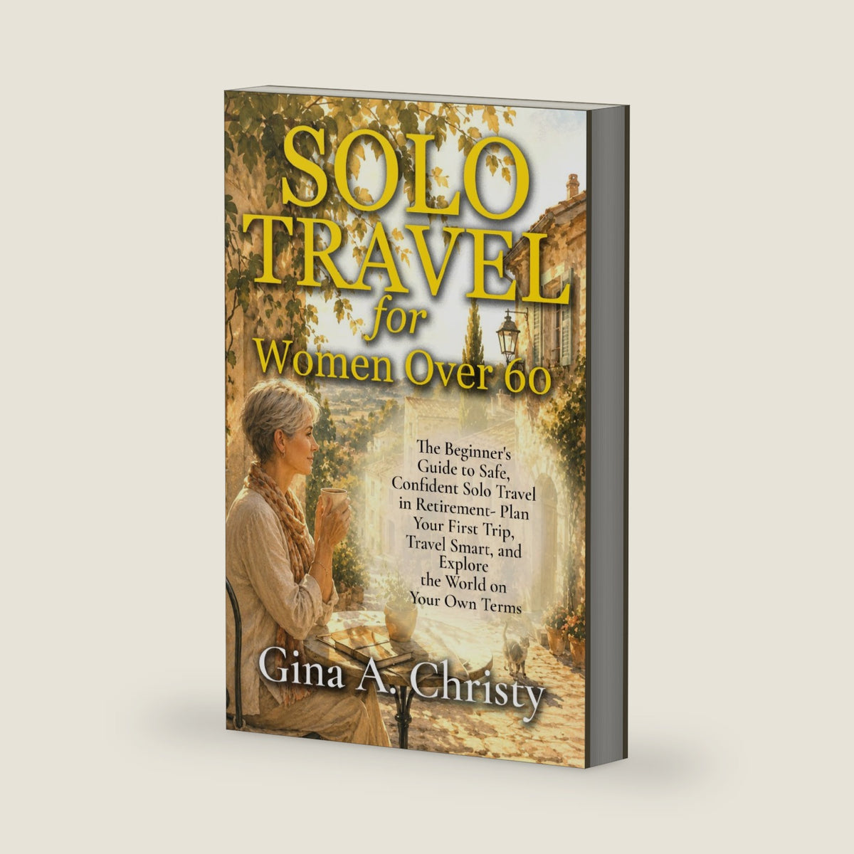 Solo Travel for Women Over 60: The Beginner's Guide to Safe, Confident Solo Travel in Retirement by Gina A. Christy