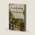 Gardening for Seniors: The Complete Guide to Growing with Ease at Any Age — Raised Beds, Containers, No-Bend Methods & Adaptive Tools for Bad Knees, Sore Backs & Arthritis by Clara Bennett