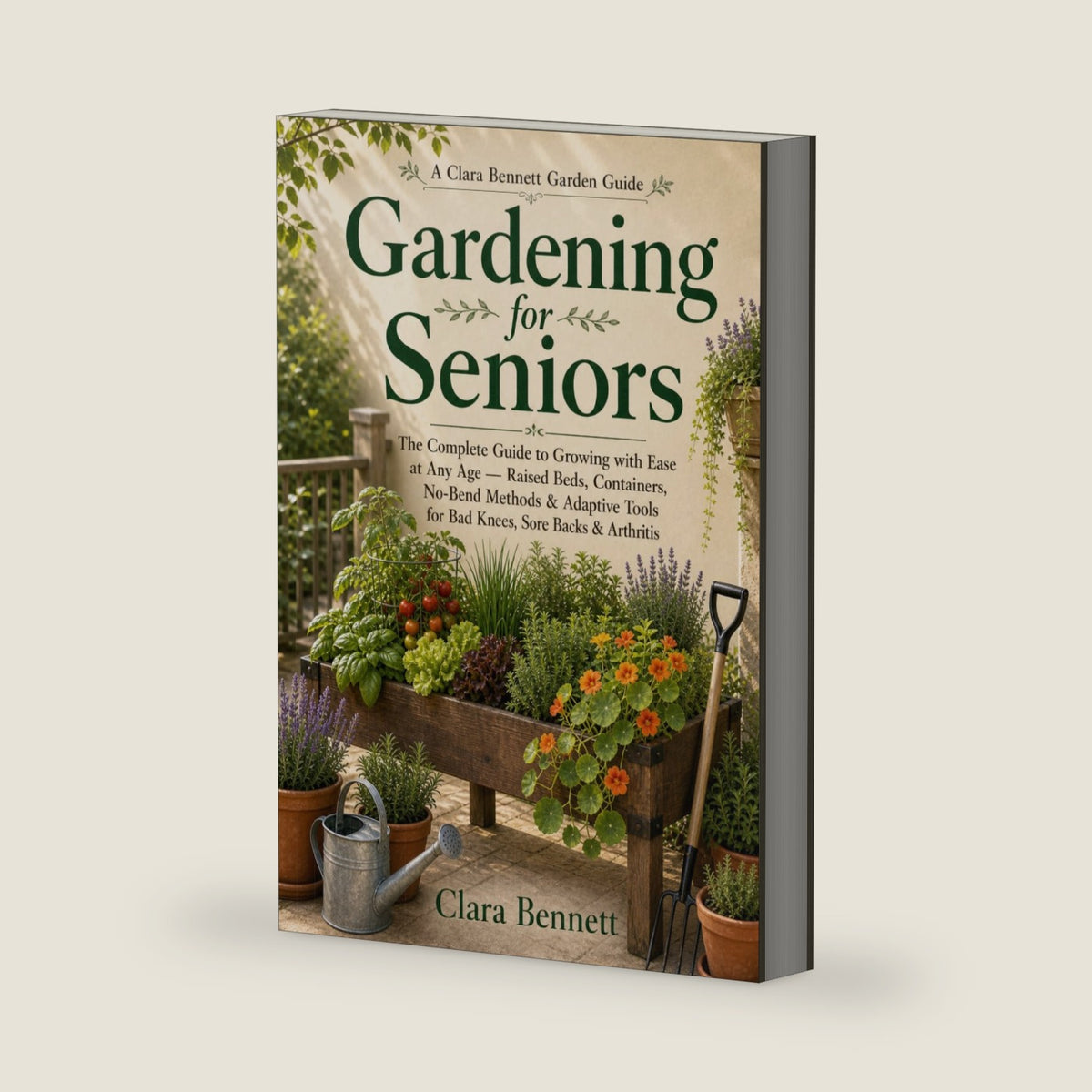 Gardening for Seniors: The Complete Guide to Growing with Ease at Any Age — Raised Beds, Containers, No-Bend Methods & Adaptive Tools for Bad Knees, Sore Backs & Arthritis by Clara Bennett