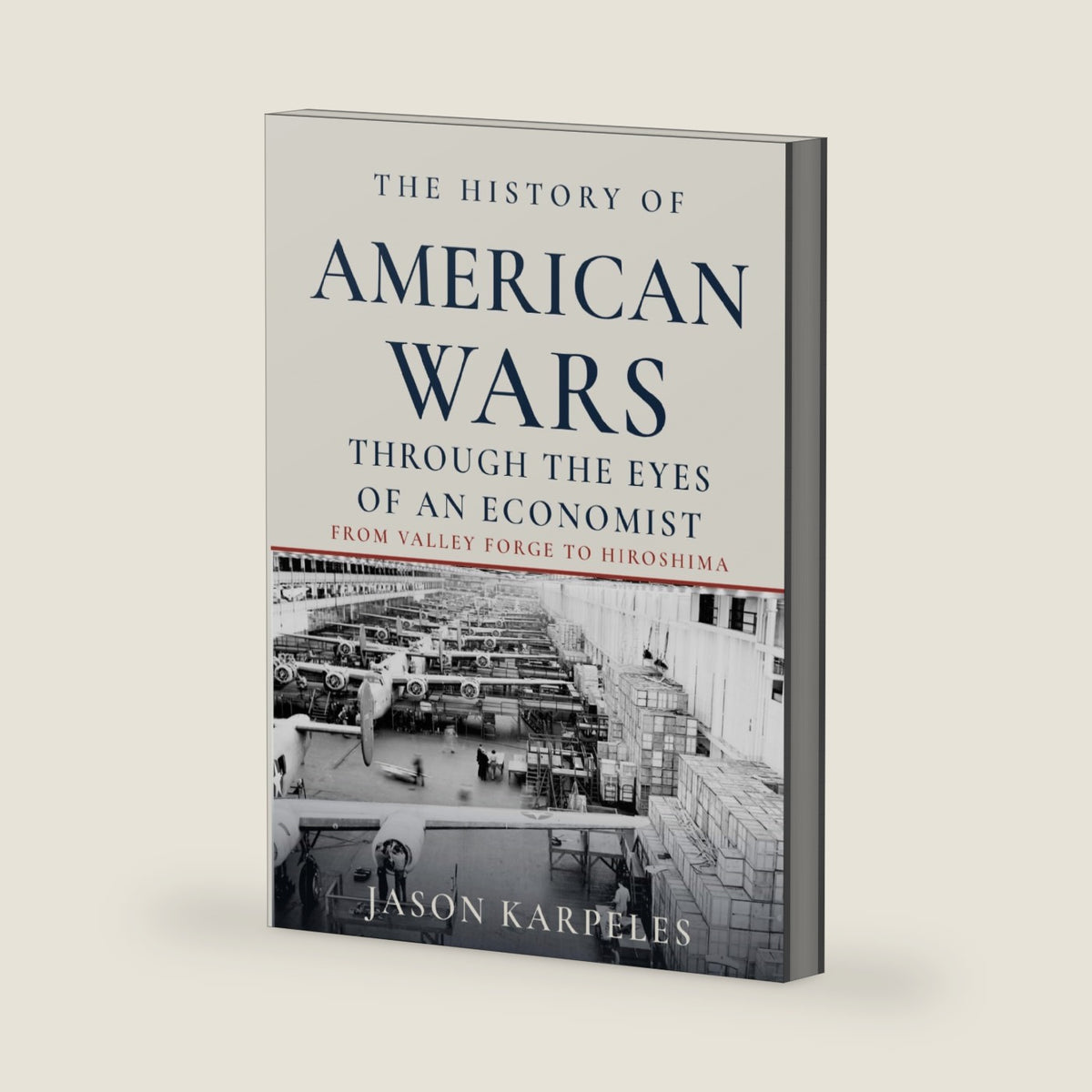 The History of American Wars Through the Eyes of an Economist: U.S. Military History and Economics from the Revolution, Civil War, World War I, World War II, Strategy, Industry, Inflation, and Power by Jason Karpeles