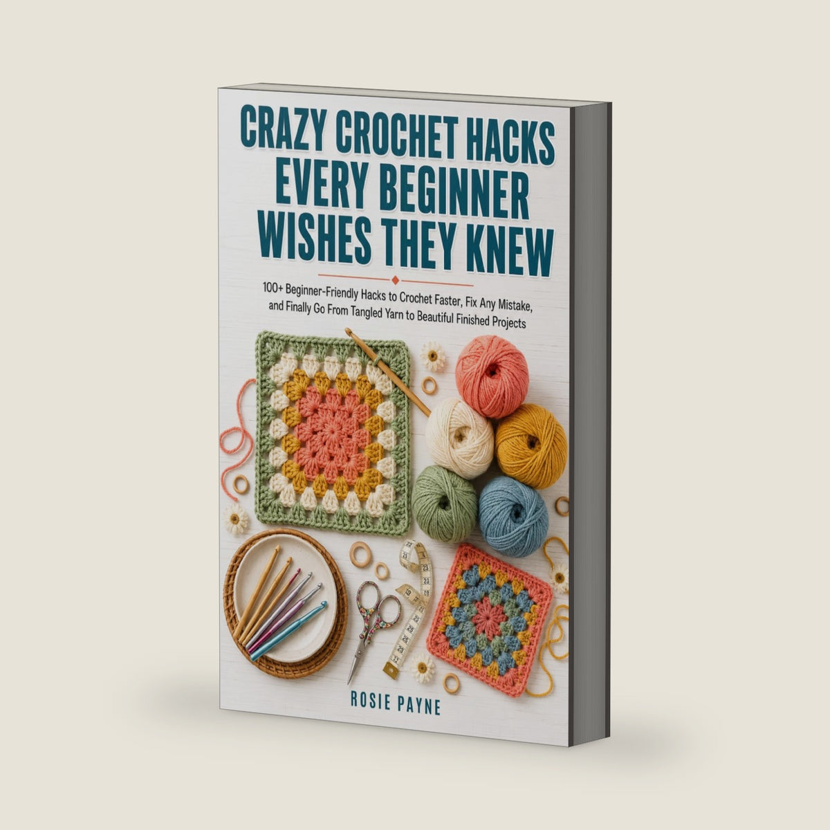 Crazy Crochet Hacks Every Beginner Wishes They Knew: 100+ Beginner-Friendly Hacks to Crochet Faster, Fix Any Mistake, and Finally Go From Tangled Yarn to Beautiful Finished Projects by Rosie Payne