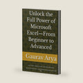 The Complete Beginner-to-Advanced Excel: The Complete Beginner-to-Advanced Guide to Microsoft Excel: Learn Formulas, Functions, Charts, PivotTables, ... Dashboards, Power Query, VBA Aut) by Gaurav Arya