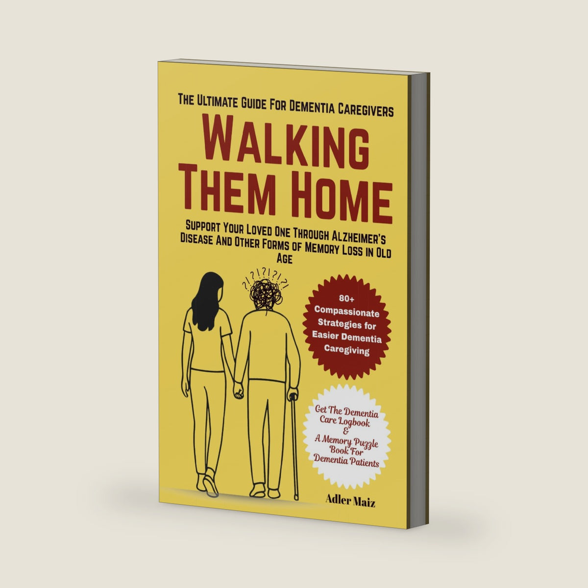 Walking Them Home: The Ultimate Dementia Guide for Caregivers: Support Your Loved One Through Alzheimer’s Disease And Other Forms of Memory Loss in Old Age (The Mind & Memory Series) by Adler Maiz